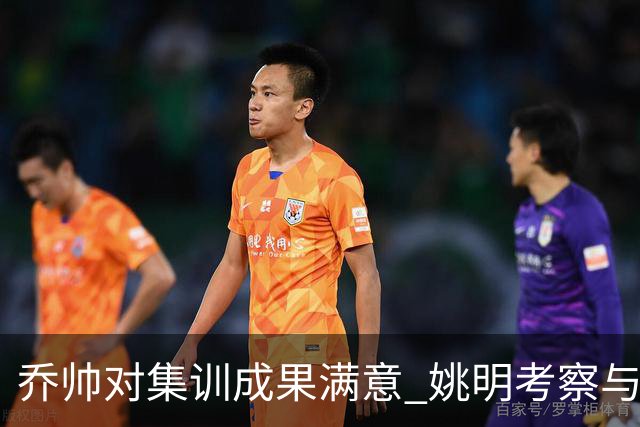 乔帅对集训成果满意 姚明考察与队员同吃同住